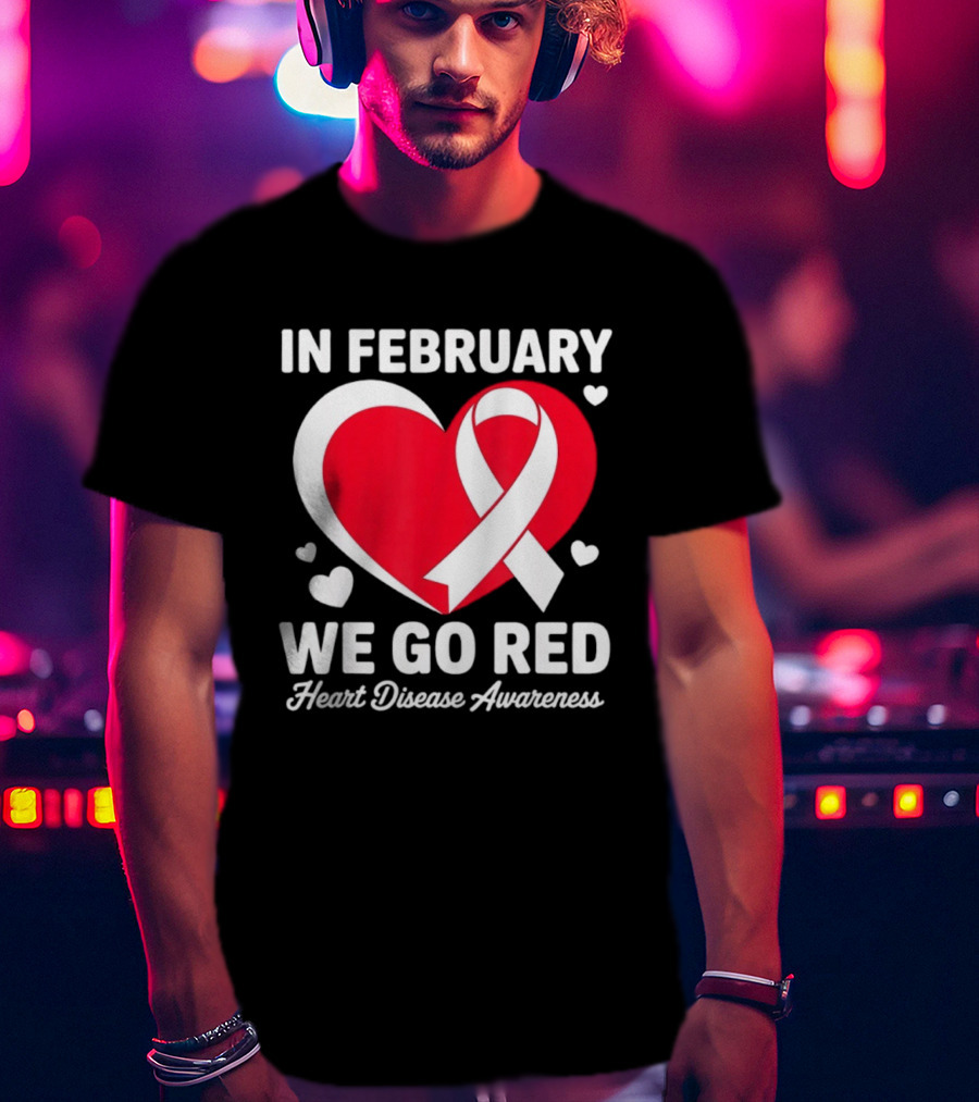 In February We Go Red Heart Disease Awareness Ribbon T-Shirt