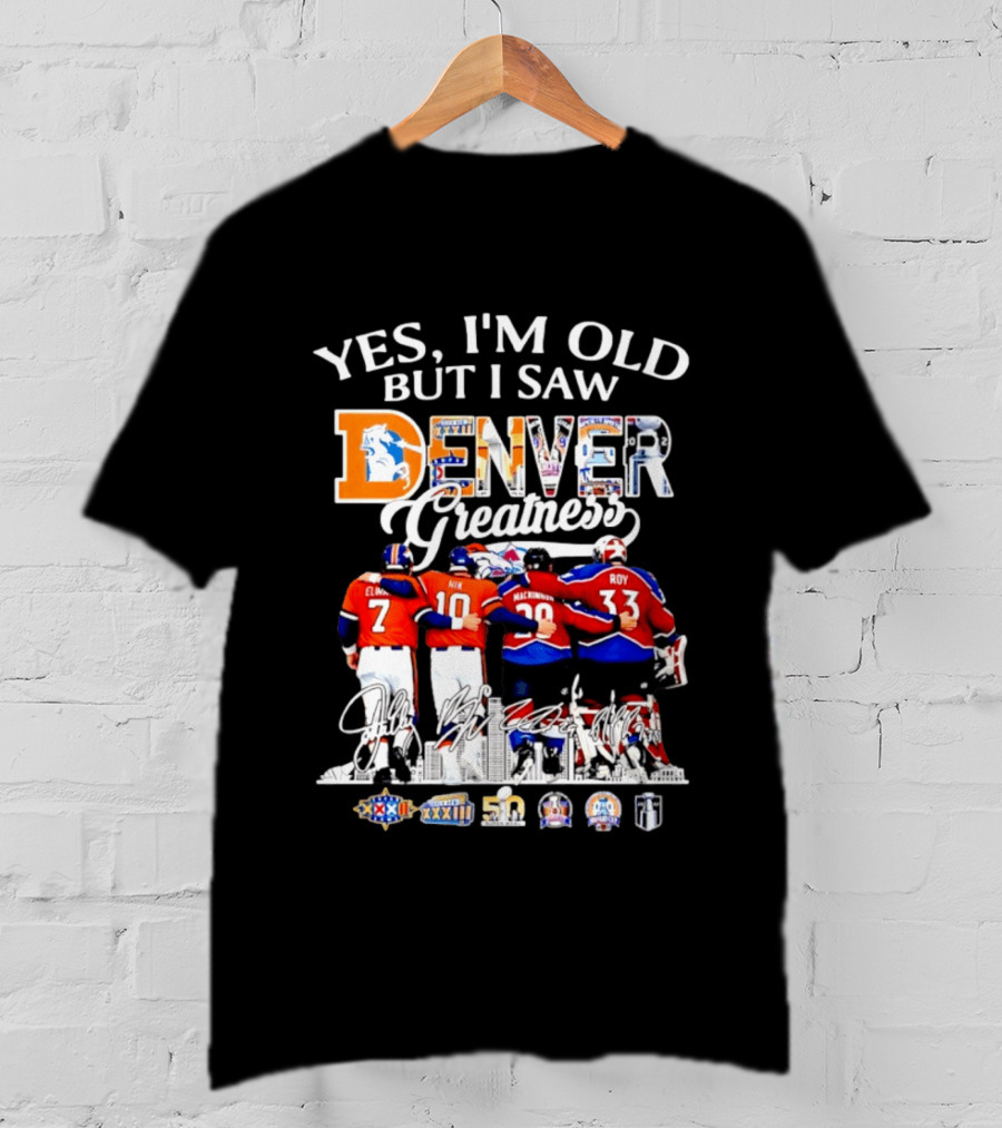 Yes I'm Old But I Saw Denver Greatness Elway Davis Mackinnon Roy T-Shirt