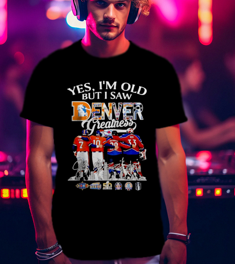 Yes I'm Old But I Saw Denver Greatness Elway Davis Mackinnon Roy T-Shirt