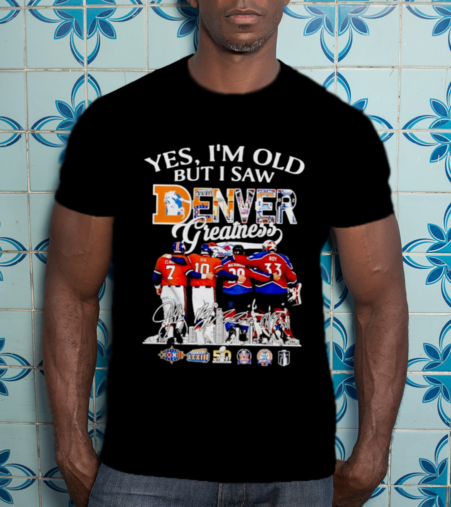 Yes I'm Old But I Saw Denver Greatness Elway Davis Mackinnon Roy T-Shirt