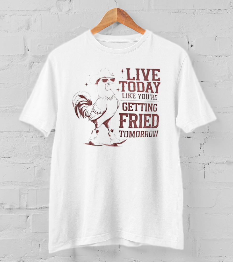 Live Today Like You're Getting Fried Tomorrow Rooster Wearing Cowboy Hat T-Shirt