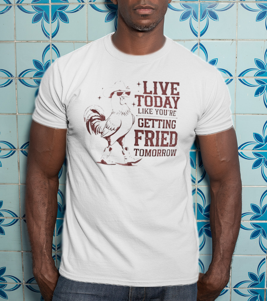 Live Today Like You're Getting Fried Tomorrow Rooster Wearing Cowboy Hat T-Shirt