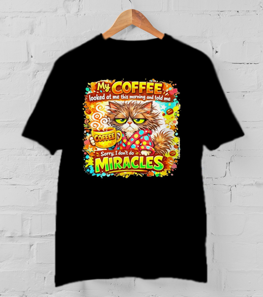 My Coffee Looked At Me This Morning Cat Sorry I Don't Do Miracles T-Shirt