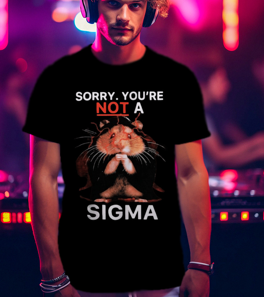 Sorry You're Not A Sigma Hamster T-Shirt