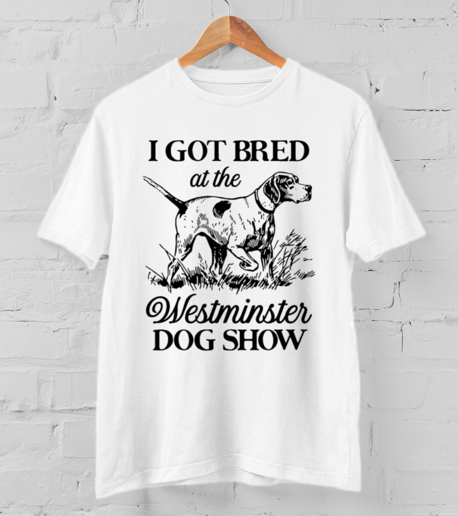 I Got Bred At The Westminster Dog Show Hunting Dog Pointer T-Shirt