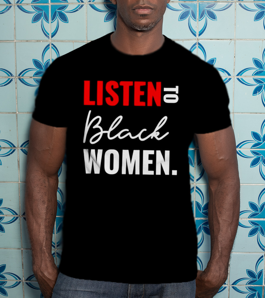 Listen To Black Women Empowerment Message T-Shirt