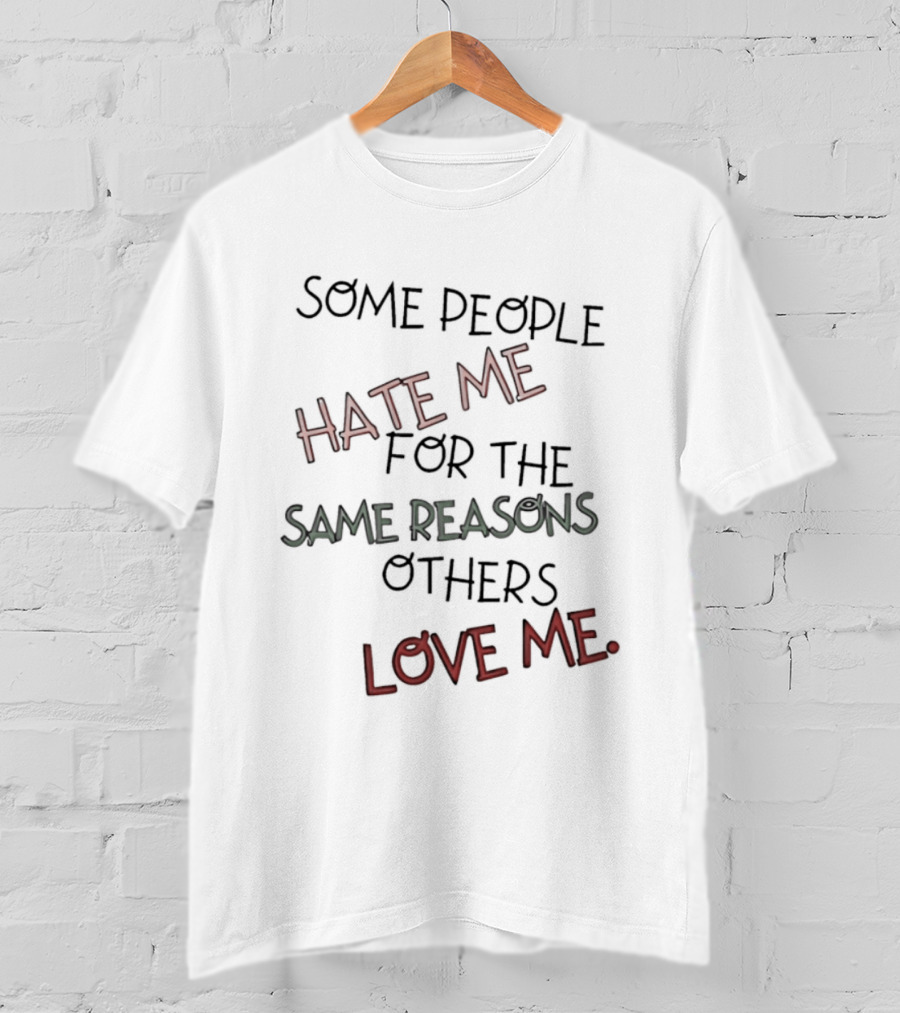 Some People Hate Me For The Same Reasons Others Love Me T-Shirt