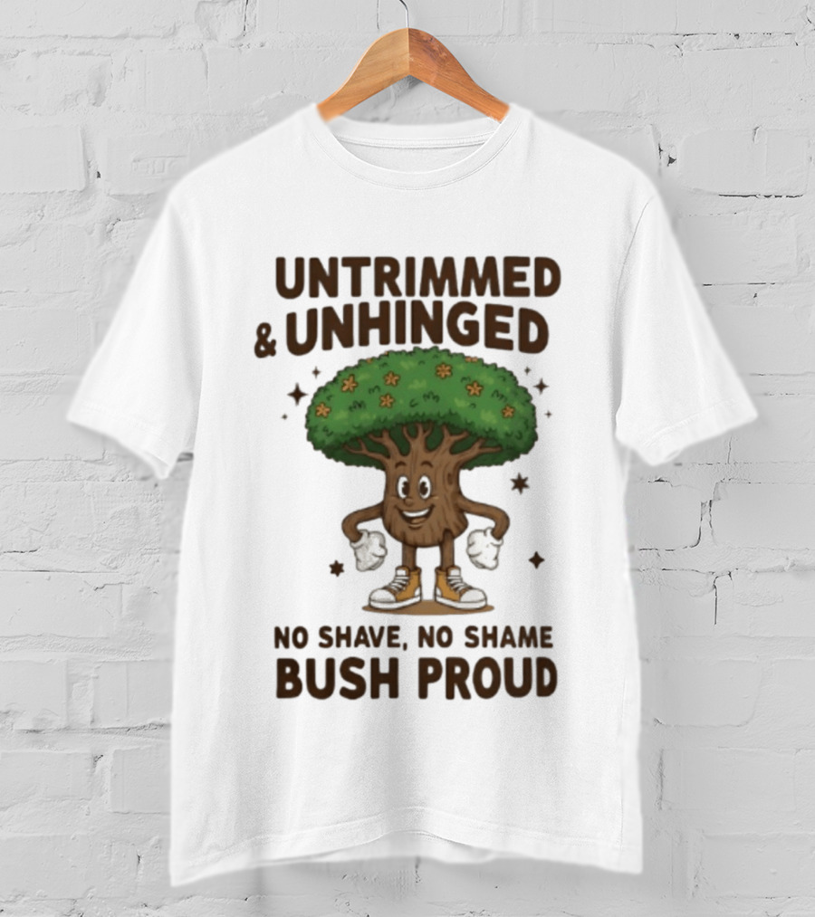Untrimmed Unhinged Bush Proud No Shave No Shame T-Shirt