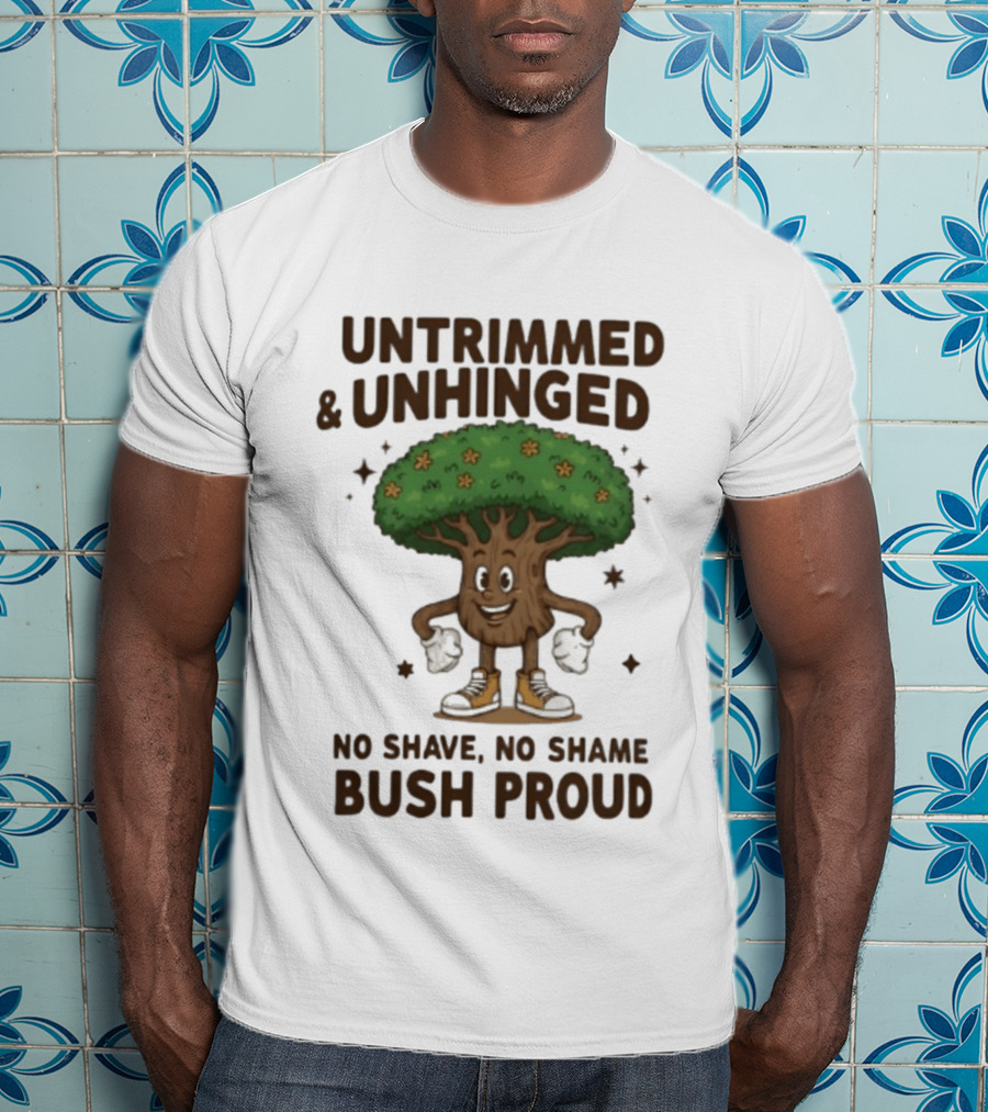 Untrimmed Unhinged Bush Proud No Shave No Shame T-Shirt