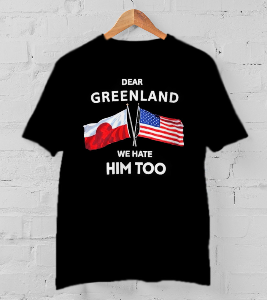 Dear Greenland We Hate Him Too Flags Of Greenland And USA T-Shirt