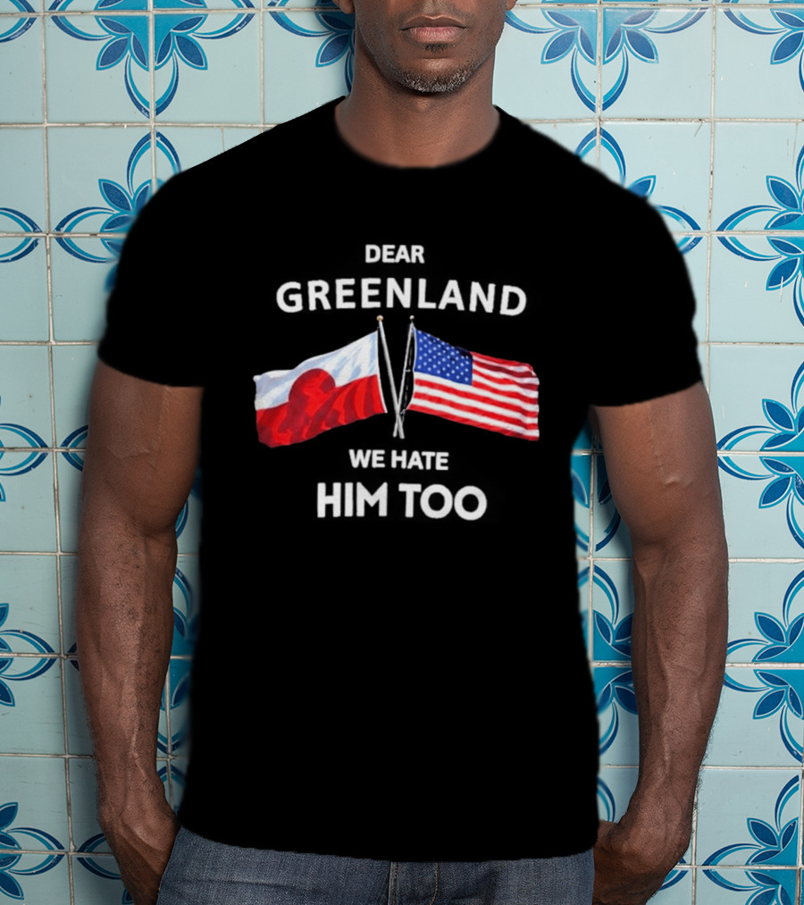 Dear Greenland We Hate Him Too Flags Of Greenland And USA T-Shirt