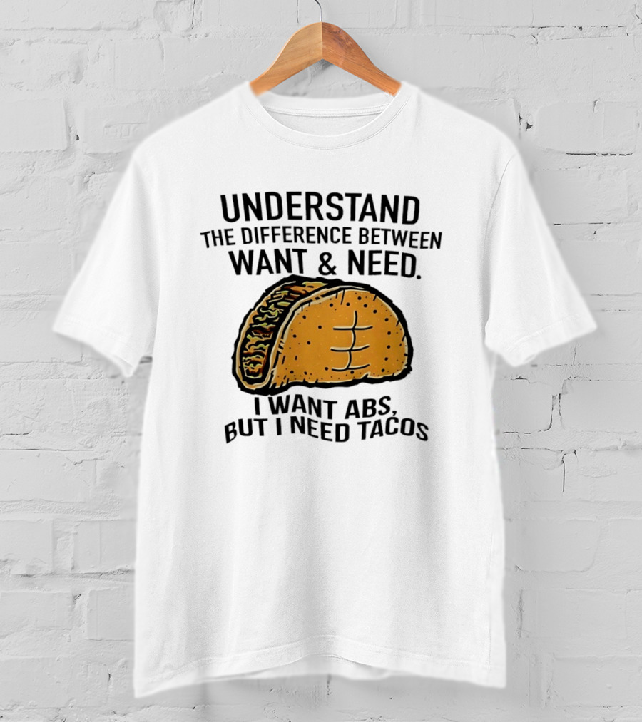 Understand The Difference Between Want And Need I Want ABS But I Need Tacos T-Shirt