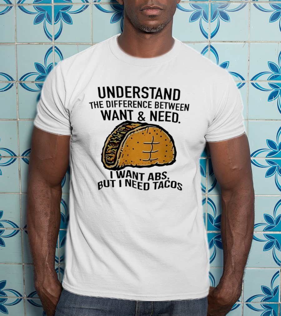 Understand The Difference Between Want And Need I Want ABS But I Need Tacos T-Shirt