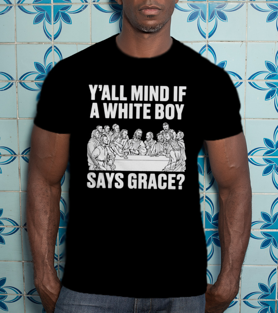 Y'all Mind If A White Boy Says Grace Last Supper T-Shirt