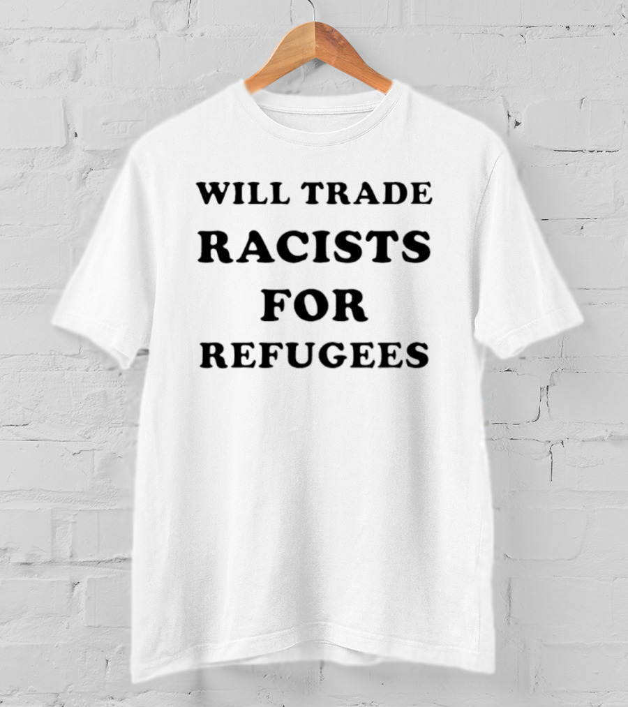 Will Trade Racists For Refugees 2026 T-Shirt