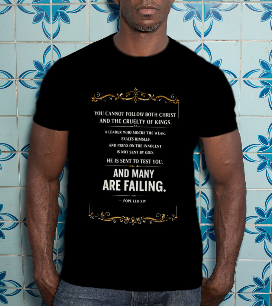 You Cannot Follow Christ And The Cruelty Of Kings Pope Leo XIV Many Are Failing T-Shirt