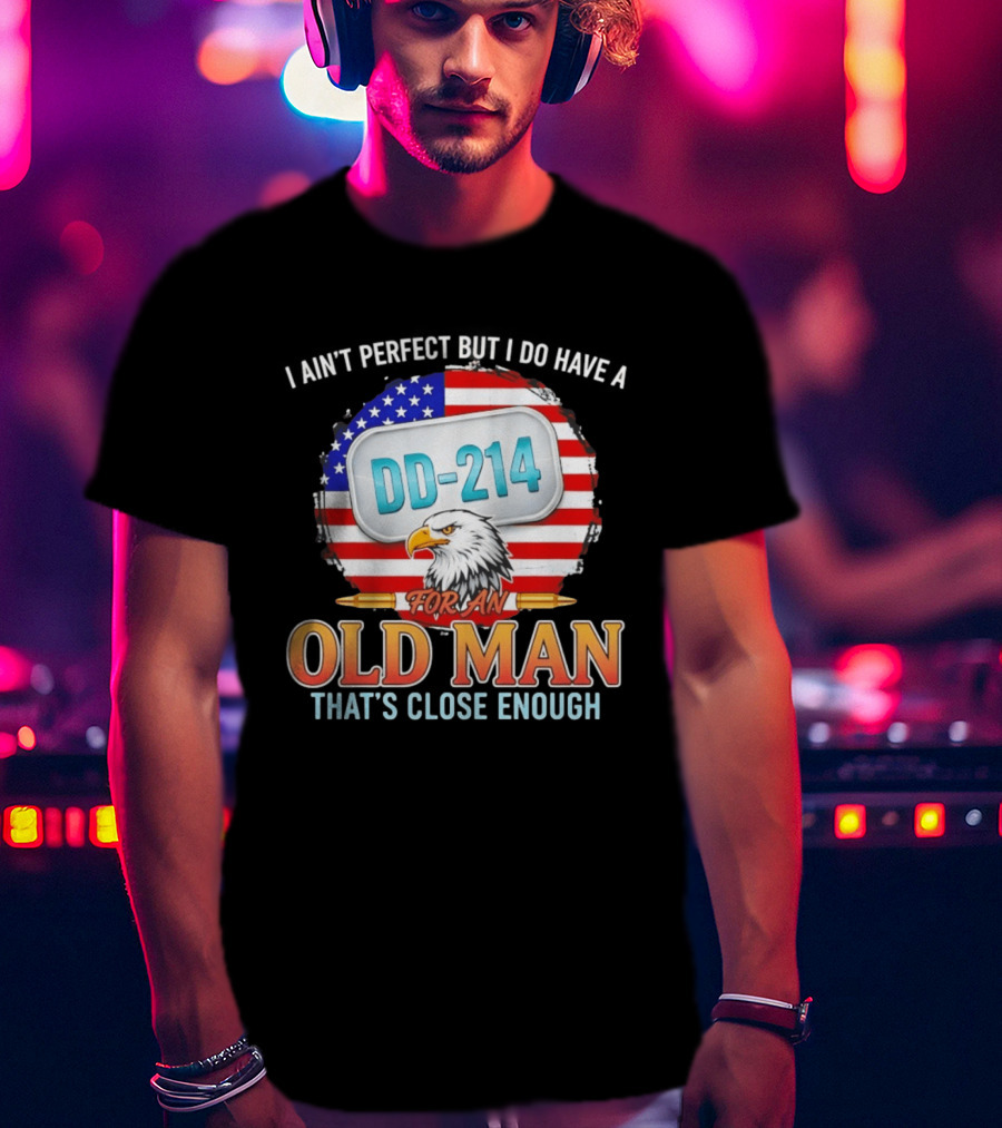 I Ain't Perfect But I Do Have A DD 214 For An Old Man That's Close Enough Eagle American Flag T-Shirt