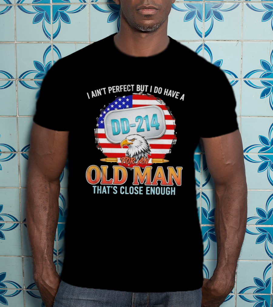 I Ain't Perfect But I Do Have A DD 214 For An Old Man That's Close Enough Eagle American Flag T-Shirt