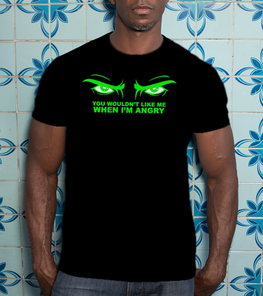 You Wouldn't Like Me When I'm Angry Green Eyes T-Shirt