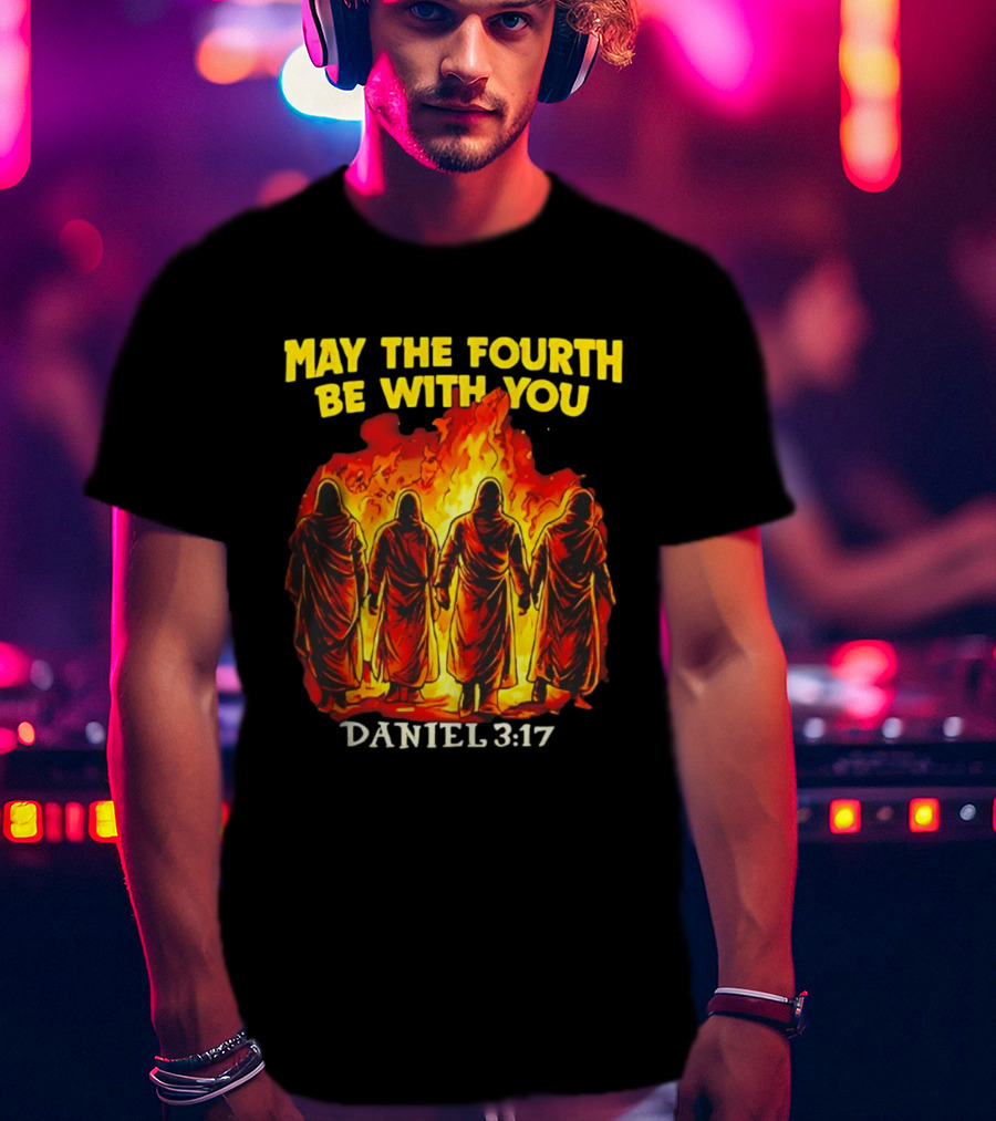 May The Fourth Be With You Daniel 3 17 Fiery Furnace T-Shirt
