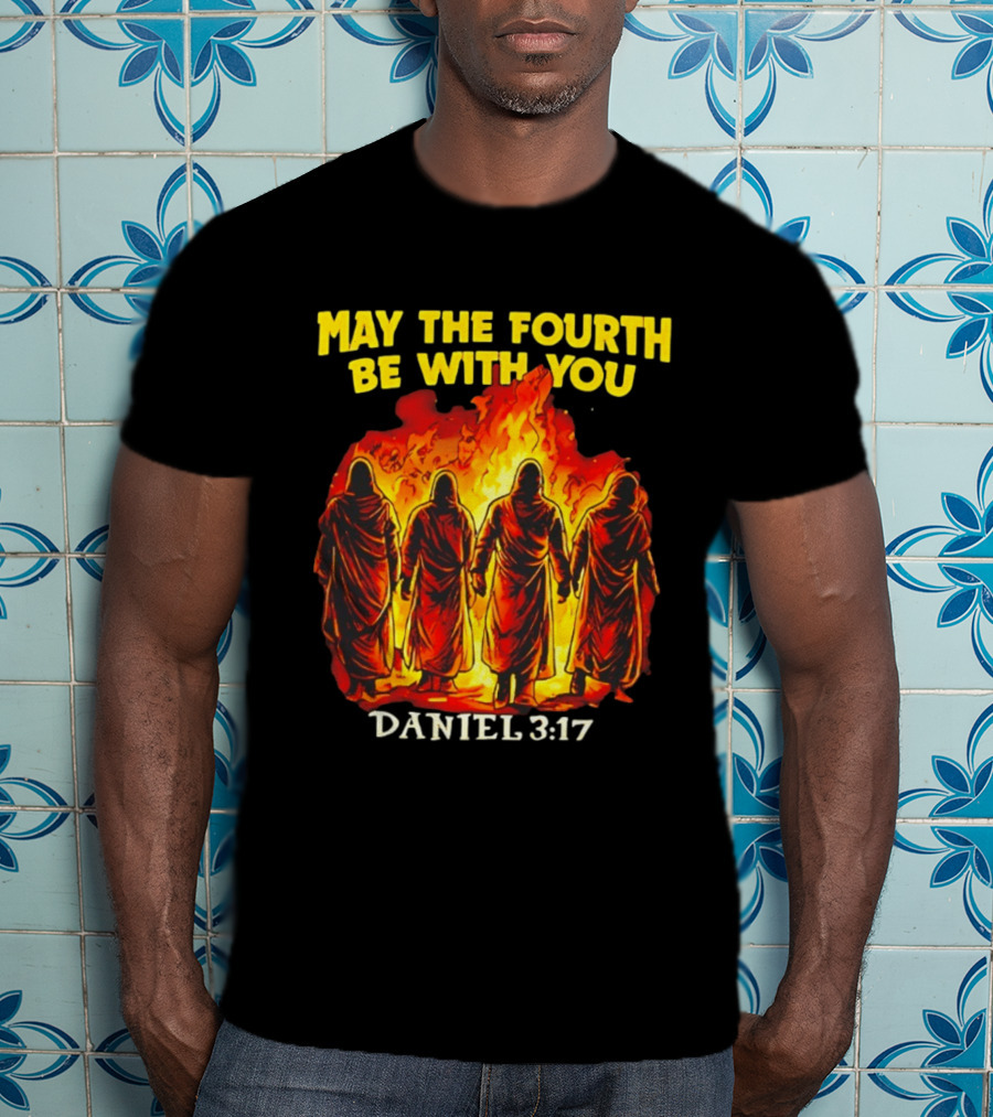 May The Fourth Be With You Daniel 3 17 Fiery Furnace T-Shirt