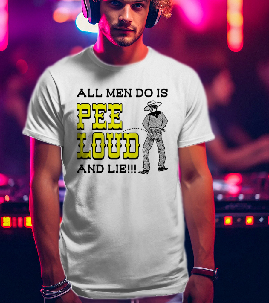All Men Do Is Pee Loud And Lie Funny Cowboy T-Shirt