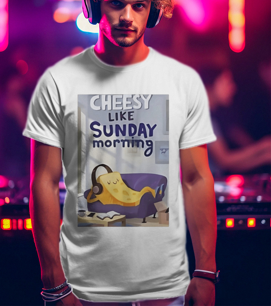 Cheesy Like Sunday Morning Relaxing Cheese Listening To Music T-Shirt
