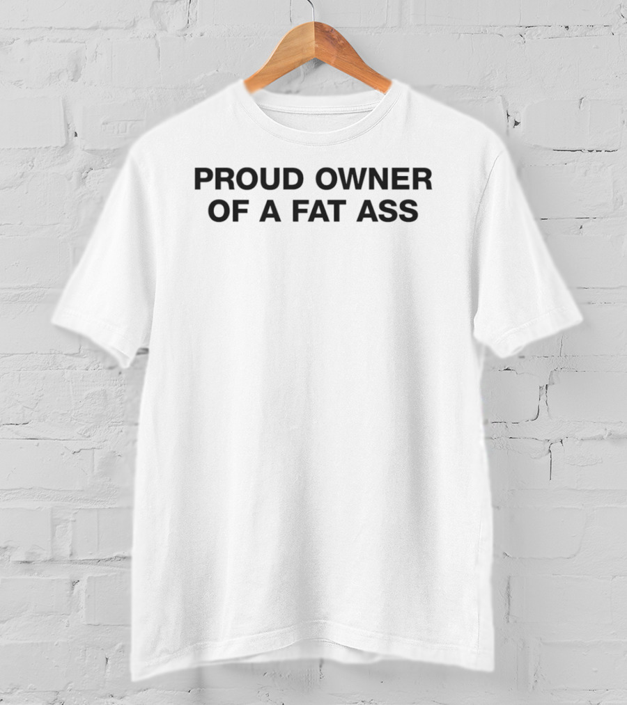 Proud Owner Of A Fat Ass T-Shirt