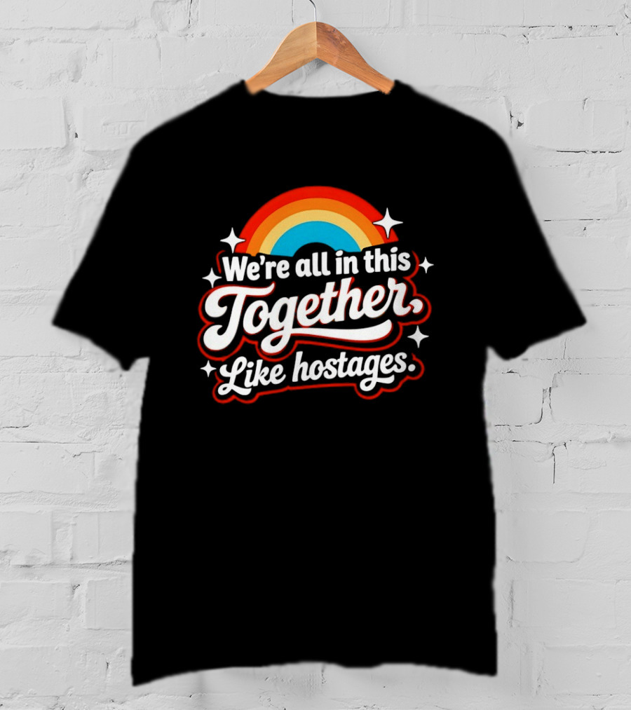 We're All In This Together Like Hostages Rainbow T-Shirt