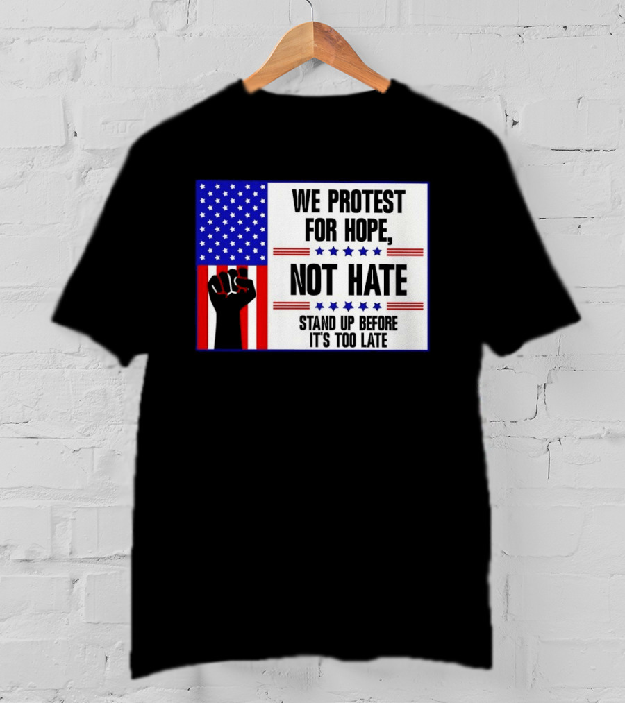 We Protest For Hope Not Hate Stand Up Before It's Too Late American Flag Fist T-Shirt