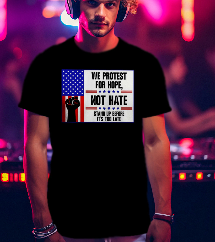 We Protest For Hope Not Hate Stand Up Before It's Too Late American Flag Fist T-Shirt