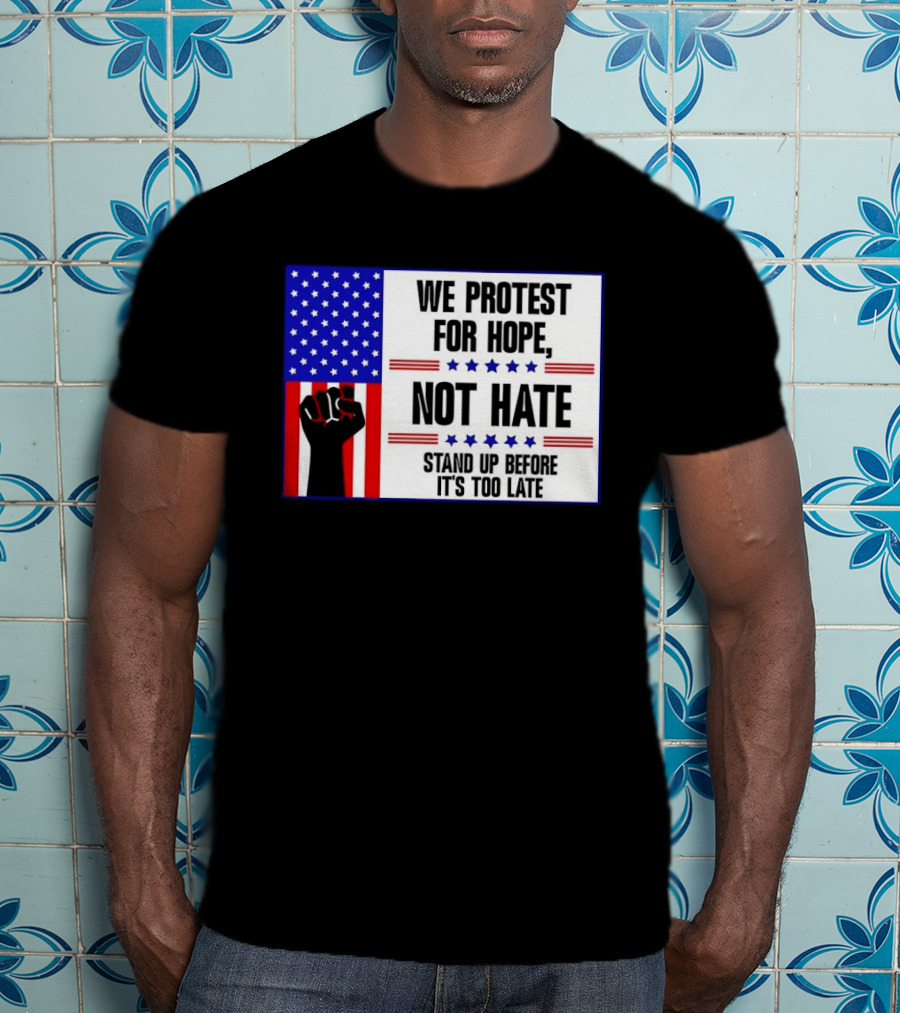 We Protest For Hope Not Hate Stand Up Before It's Too Late American Flag Fist T-Shirt