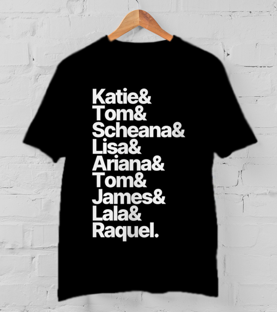 Katie Tom Scheana Lisa Ariana Tom James Lala Raquel T-Shirt