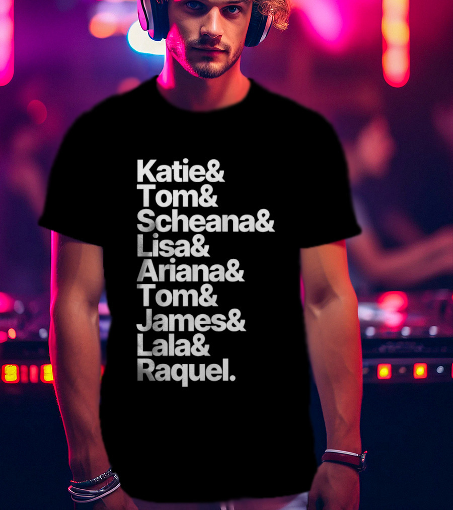Katie Tom Scheana Lisa Ariana Tom James Lala Raquel T-Shirt