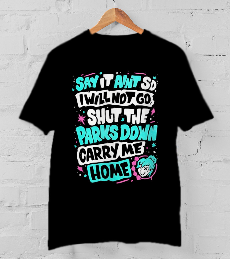 Say It Aint So I Will Not Go Shut The Parks Down Carry Me Home T-Shirt