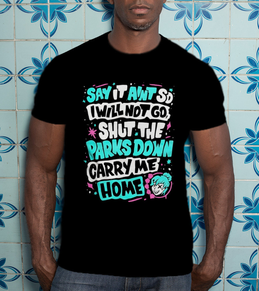 Say It Aint So I Will Not Go Shut The Parks Down Carry Me Home T-Shirt