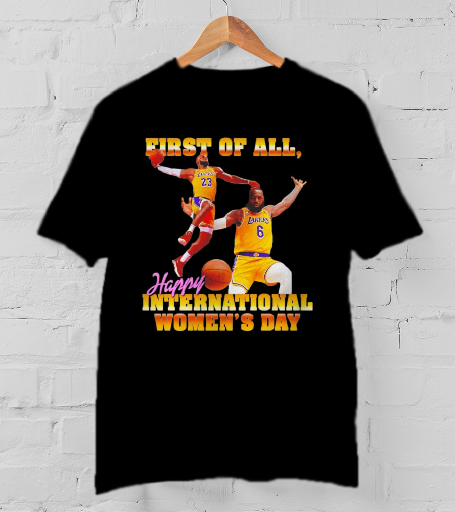 First Of All Lebron James 23 6 Lakers Happy International Women's Day T-Shirt
