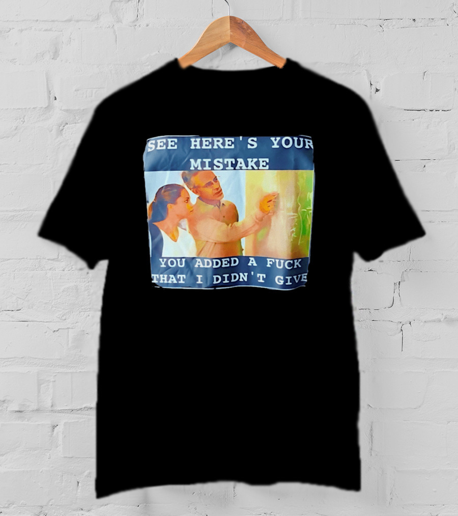 See Here's Your Mistake You Added A Fuck That I Didn't Give Humor T-Shirt