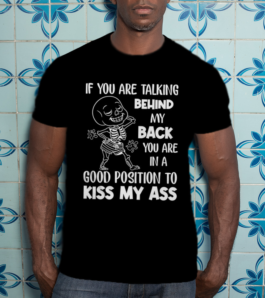 Skeleton If You Are Talking Behind My Back You Are In A Good Position To Kiss My Ass T-Shirt