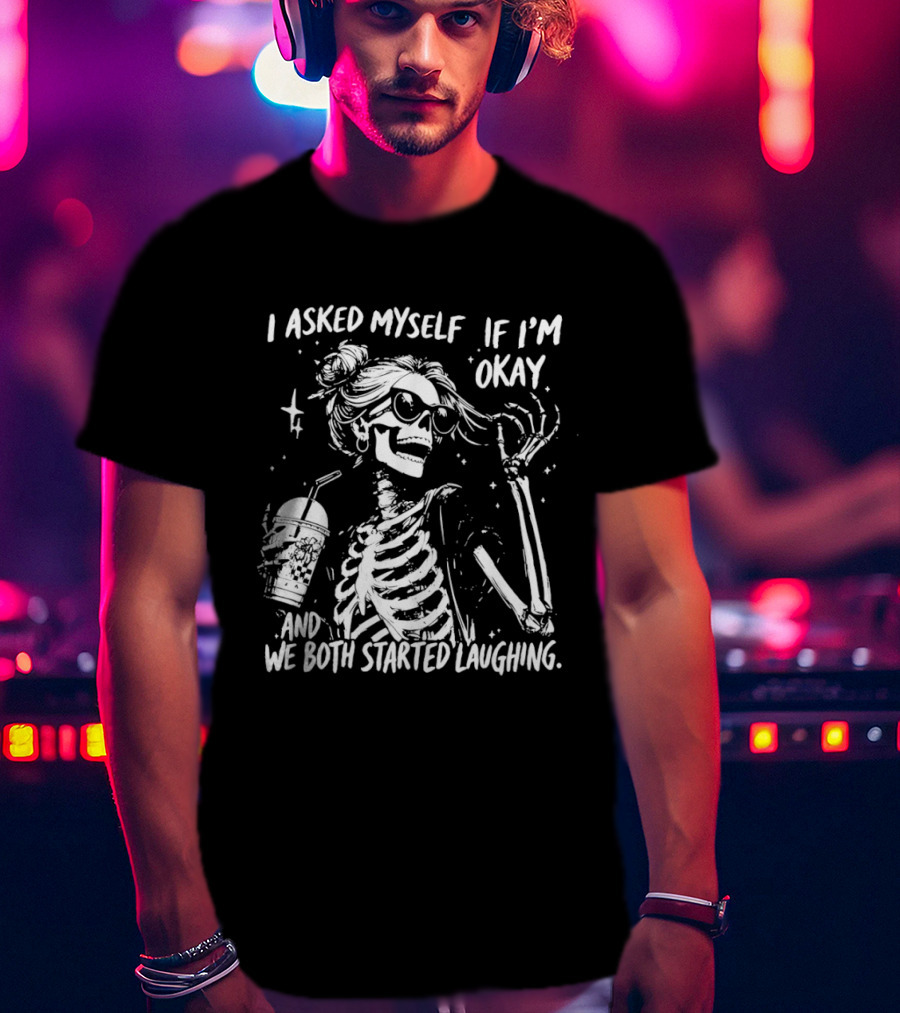 Skeleton With Sunglasses I Asked Myself If I'm Okay And We Both Started Laughing T-Shirt