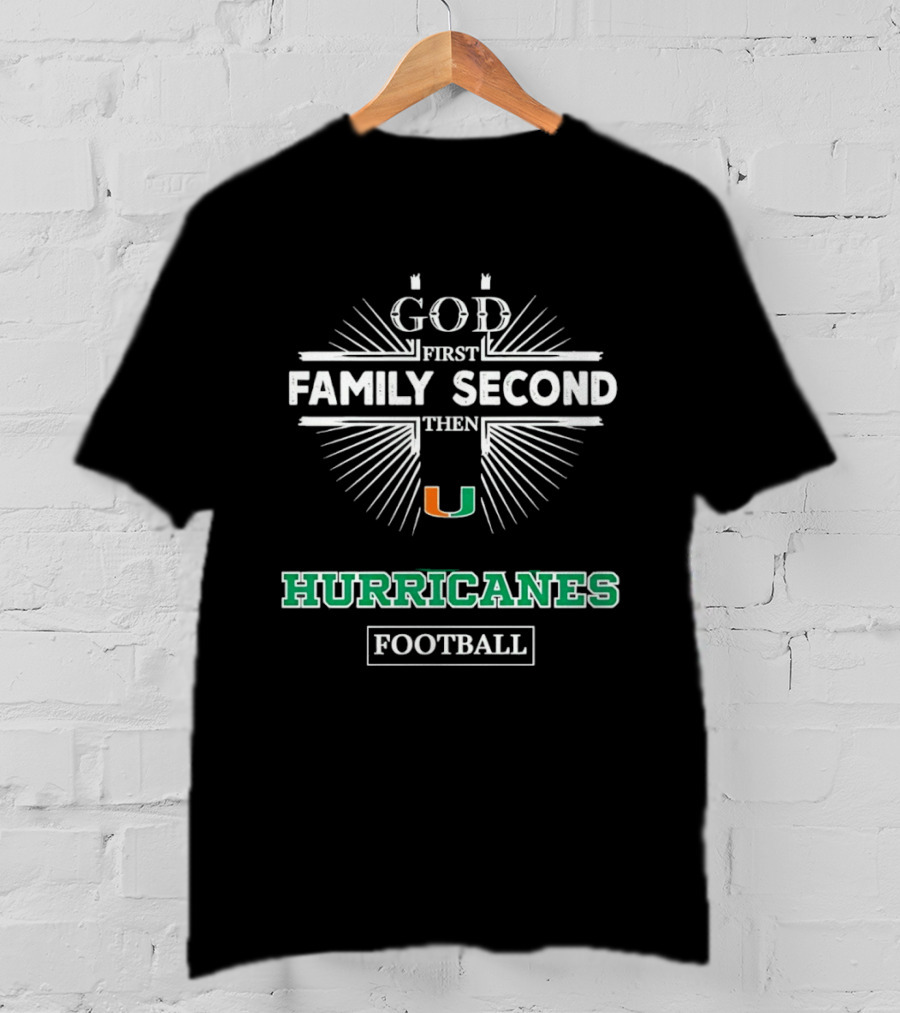 God First Family Second Then Miami Hurricanes Football T-Shirt