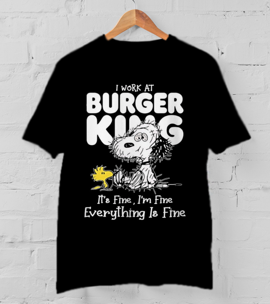 I Work At Burger King Snoopy Woodstock It's Fine I'm Fine Everything Is Fine T-Shirt