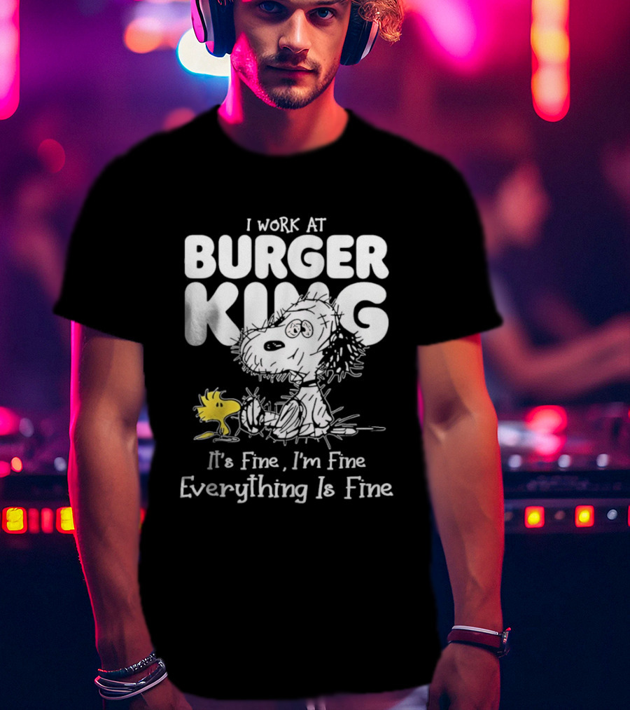 I Work At Burger King Snoopy Woodstock It's Fine I'm Fine Everything Is Fine T-Shirt