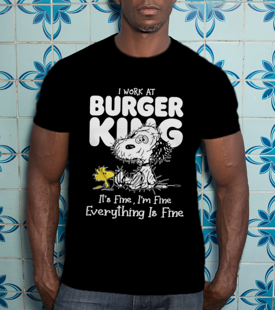 I Work At Burger King Snoopy Woodstock It's Fine I'm Fine Everything Is Fine T-Shirt