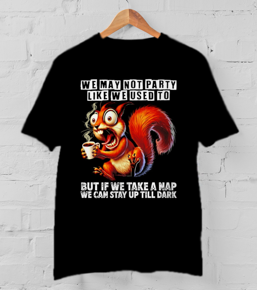 We May Not Party Like We Used To Squirrel With Coffee Stay Up Till Dark T-Shirt