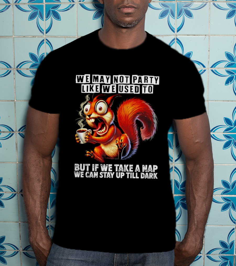 We May Not Party Like We Used To Squirrel With Coffee Stay Up Till Dark T-Shirt