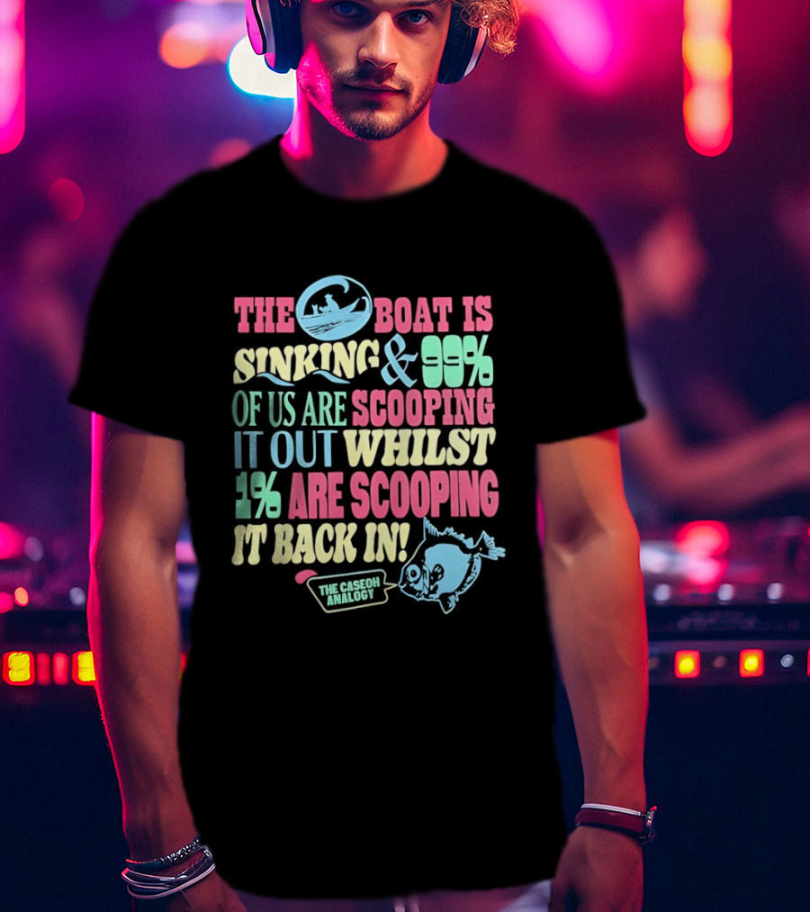 The Boat Is Sinking 99 Percent Scooping It Out Whilst 1 Percent Scooping It Back In The Good Minded T-Shirt