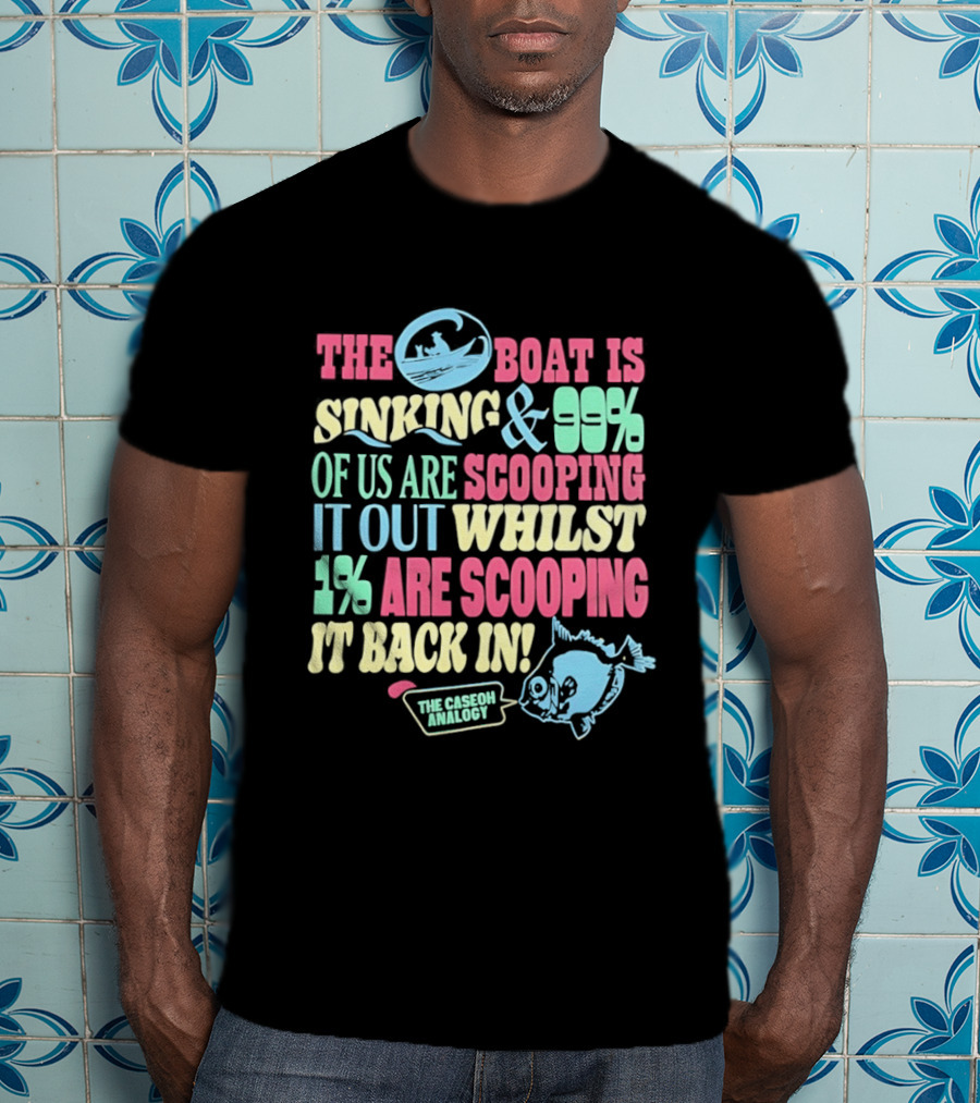 The Boat Is Sinking 99 Percent Scooping It Out Whilst 1 Percent Scooping It Back In The Good Minded T-Shirt