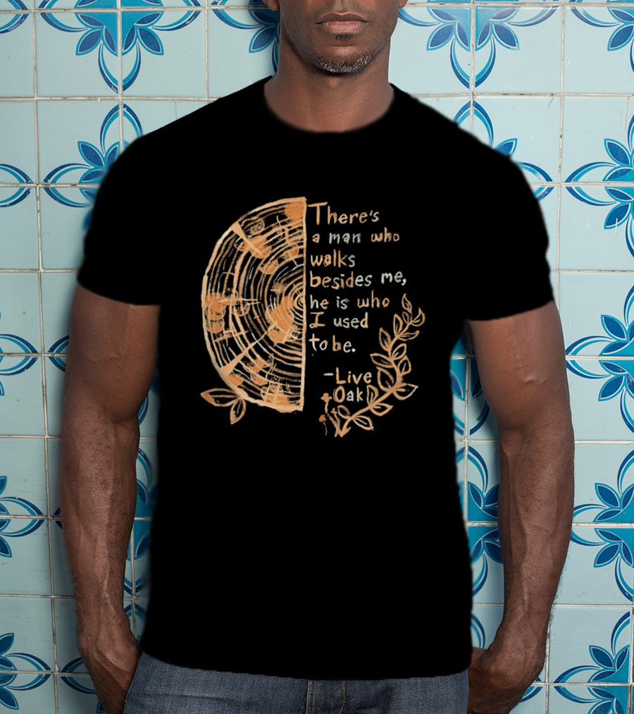 There's A Man Who Walks Beside Me He Is Who I Used To Be Live Oak T-Shirt
