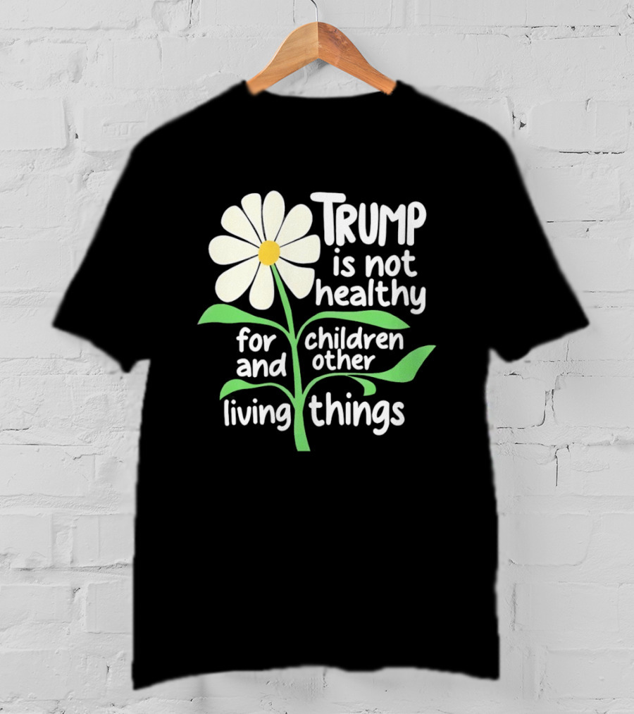 Trump Is Not Healthy For Children And Other Living Things Flower T-Shirt